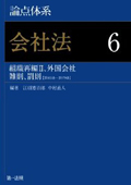 『論点体系 会社法6 外国会社、雑則、罰則』 "A Systematic Look at the Issues: the Companies Act 6. Reorganization II, Foreign Companies, Miscellaneous Provisions, Penal Provisions"