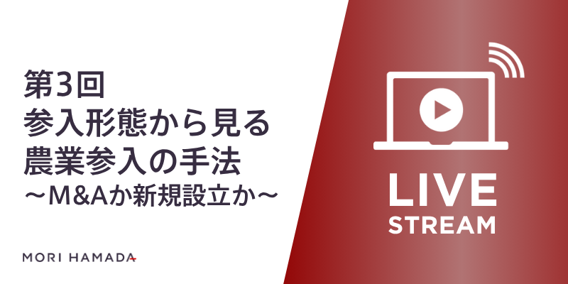 『異業種からの農業参入～理論と実務から見た近時の動向～ 第3回「参入形態から見る農業参入の手法～M&Aか新規設立か～」』